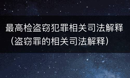 最高检盗窃犯罪相关司法解释（盗窃罪的相关司法解释）