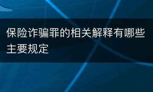 保险诈骗罪的相关解释有哪些主要规定