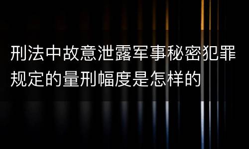 刑法中故意泄露军事秘密犯罪规定的量刑幅度是怎样的