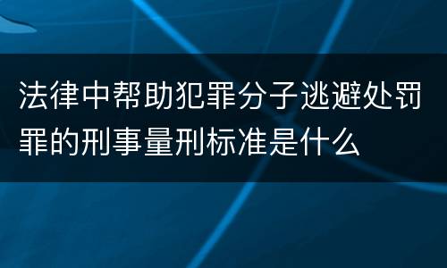 法律中帮助犯罪分子逃避处罚罪的刑事量刑标准是什么