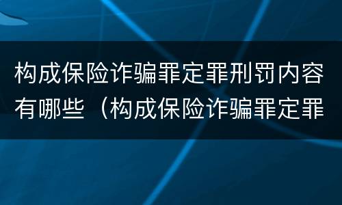 构成保险诈骗罪定罪刑罚内容有哪些（构成保险诈骗罪定罪刑罚内容有哪些）