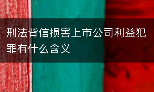 刑法背信损害上市公司利益犯罪有什么含义