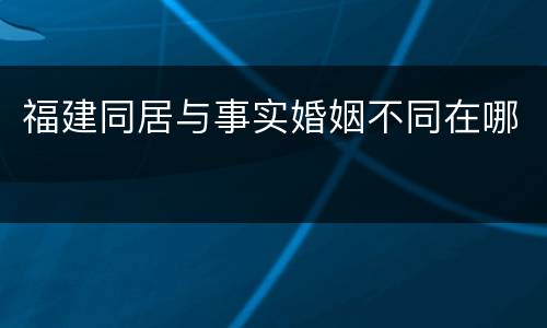 福建同居与事实婚姻不同在哪