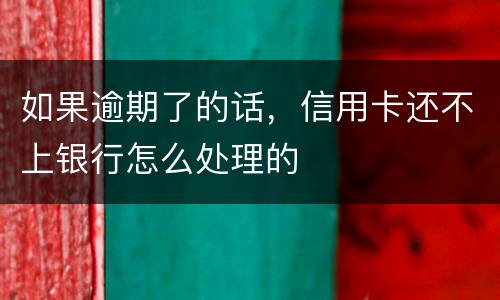 如果逾期了的话，信用卡还不上银行怎么处理的