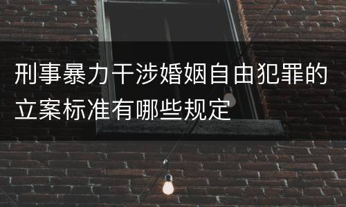 刑事暴力干涉婚姻自由犯罪的立案标准有哪些规定