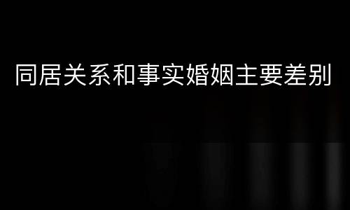 同居关系和事实婚姻主要差别