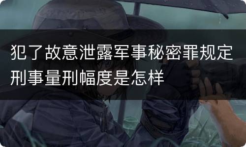 犯了故意泄露军事秘密罪规定刑事量刑幅度是怎样