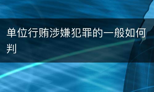 单位行贿涉嫌犯罪的一般如何判