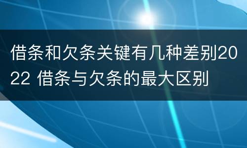 借条和欠条关键有几种差别2022 借条与欠条的最大区别