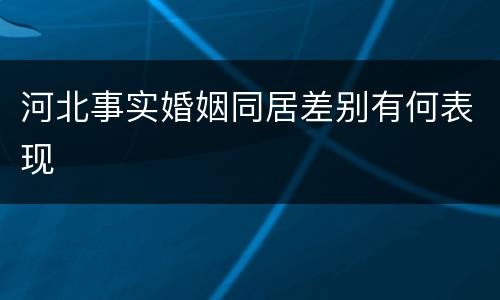 河北事实婚姻同居差别有何表现