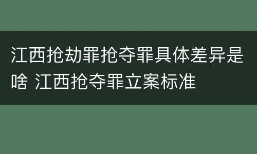 江西抢劫罪抢夺罪具体差异是啥 江西抢夺罪立案标准