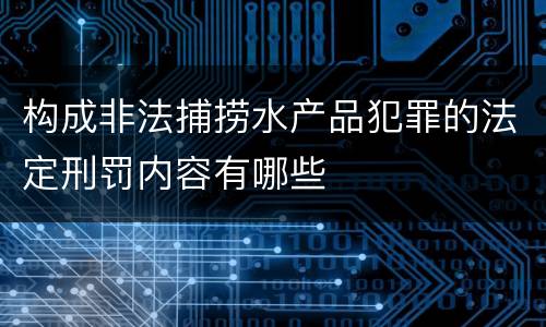 构成非法捕捞水产品犯罪的法定刑罚内容有哪些