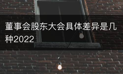 董事会股东大会具体差异是几种2022