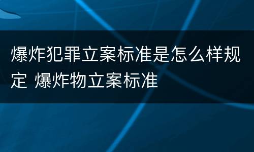 爆炸犯罪立案标准是怎么样规定 爆炸物立案标准