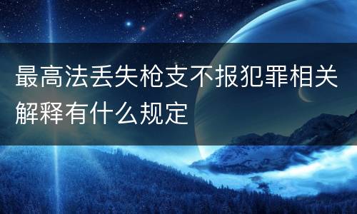 最高法丢失枪支不报犯罪相关解释有什么规定