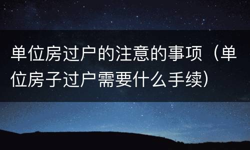 单位房过户的注意的事项（单位房子过户需要什么手续）