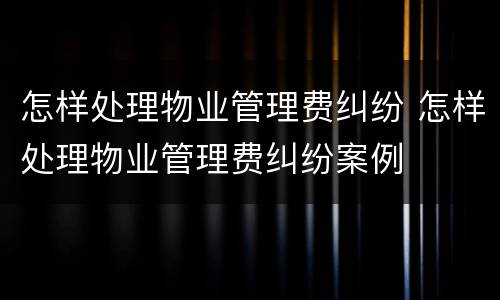 怎样处理物业管理费纠纷 怎样处理物业管理费纠纷案例