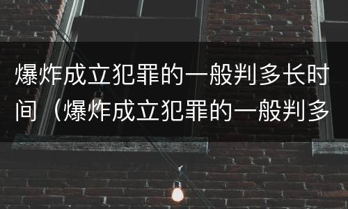 爆炸成立犯罪的一般判多长时间（爆炸成立犯罪的一般判多长时间刑期）