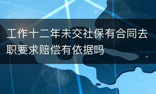 工作十二年未交社保有合同去职要求赔偿有依据吗