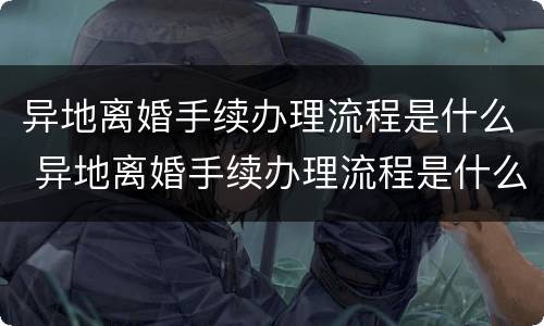 异地离婚手续办理流程是什么 异地离婚手续办理流程是什么样的