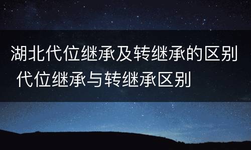 湖北代位继承及转继承的区别 代位继承与转继承区别