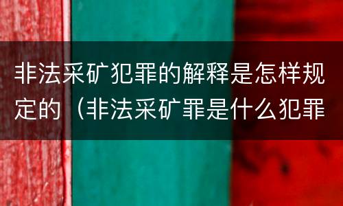 非法采矿犯罪的解释是怎样规定的（非法采矿罪是什么犯罪类型）