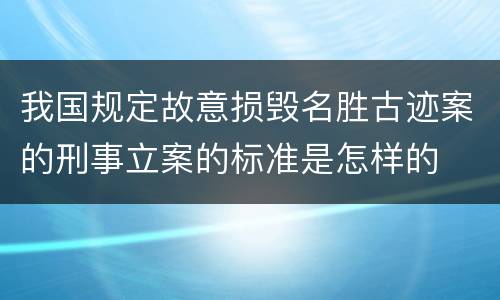 我国规定故意损毁名胜古迹案的刑事立案的标准是怎样的