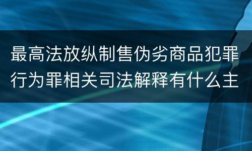 最高法放纵制售伪劣商品犯罪行为罪相关司法解释有什么主要内容