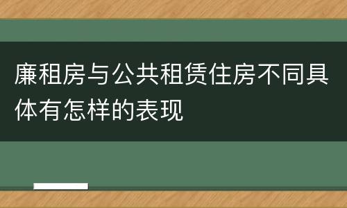 廉租房与公共租赁住房不同具体有怎样的表现