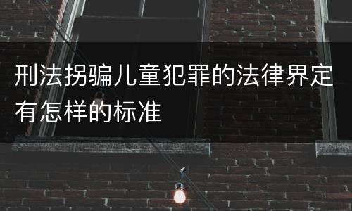 刑法拐骗儿童犯罪的法律界定有怎样的标准