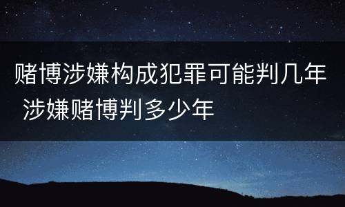 赌博涉嫌构成犯罪可能判几年 涉嫌赌博判多少年