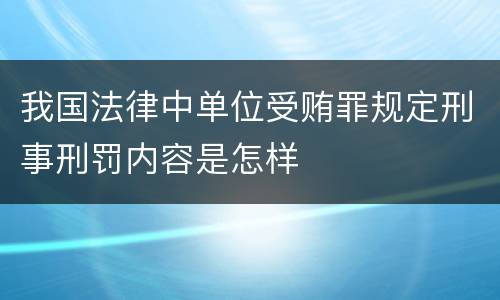 我国法律中单位受贿罪规定刑事刑罚内容是怎样