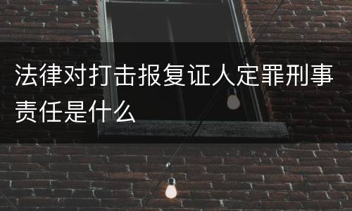 法律对打击报复证人定罪刑事责任是什么