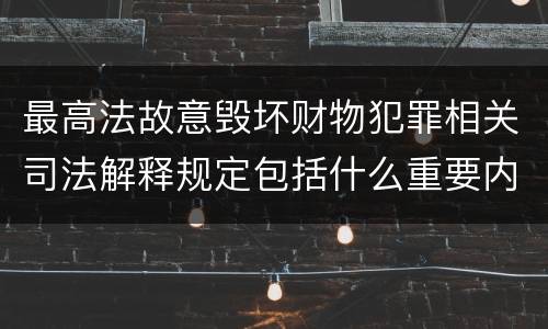 最高法故意毁坏财物犯罪相关司法解释规定包括什么重要内容