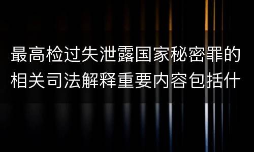 最高检过失泄露国家秘密罪的相关司法解释重要内容包括什么