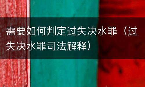 需要如何判定过失决水罪（过失决水罪司法解释）