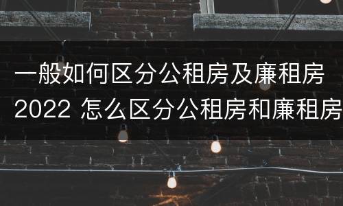 一般如何区分公租房及廉租房2022 怎么区分公租房和廉租房