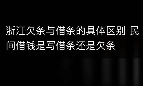 浙江欠条与借条的具体区别 民间借钱是写借条还是欠条