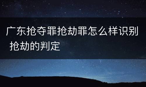 广东抢夺罪抢劫罪怎么样识别 抢劫的判定