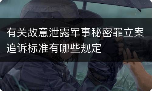 有关故意泄露军事秘密罪立案追诉标准有哪些规定