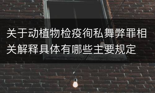 关于动植物检疫徇私舞弊罪相关解释具体有哪些主要规定