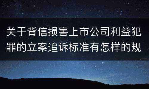 关于背信损害上市公司利益犯罪的立案追诉标准有怎样的规定