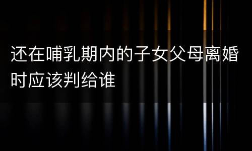 还在哺乳期内的子女父母离婚时应该判给谁