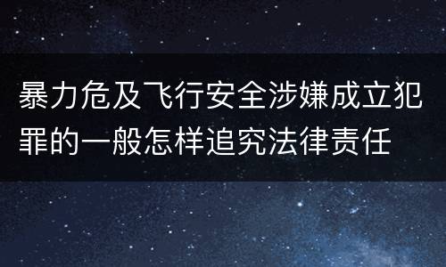 暴力危及飞行安全涉嫌成立犯罪的一般怎样追究法律责任