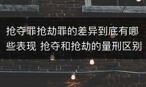 抢夺罪抢劫罪的差异到底有哪些表现 抢夺和抢劫的量刑区别