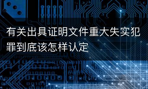 有关出具证明文件重大失实犯罪到底该怎样认定