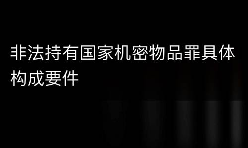 非法持有国家机密物品罪具体构成要件