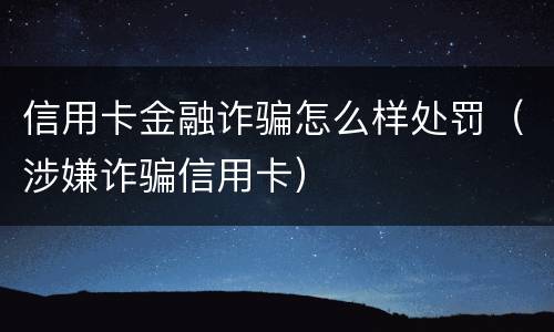 信用卡金融诈骗怎么样处罚（涉嫌诈骗信用卡）