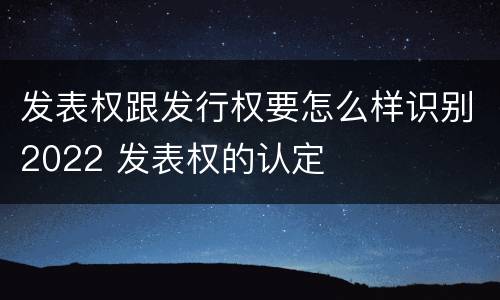 发表权跟发行权要怎么样识别2022 发表权的认定