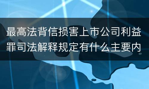 最高法背信损害上市公司利益罪司法解释规定有什么主要内容